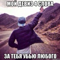 мой девиз 4 слова за тебя убью любого