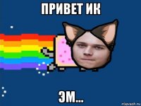 привет ик эм...