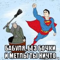  бабуля, без бочки и метлы ты ничто