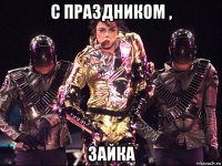 с праздником , зайка