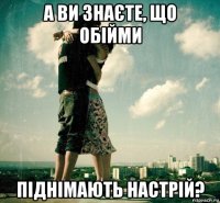 а ви знаєте, що обійми піднімають настрій?