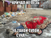 кричал не лезь чё такой тупой сука.............