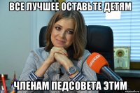 все лучшее оставьте детям членам педсовета этим