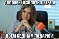 доллары и золотые берега всем бедным подарю я