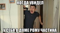 когда увидел у себя в доме рому частина