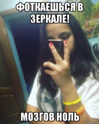 фоткаешься в зеркале! мозгов ноль