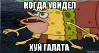 когда увидел хуй галата