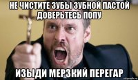 не чистите зубы зубной пастой доверьтесь попу изыди мерзкий перегар