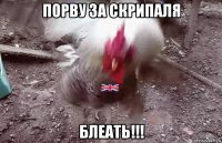 порву за скрипаля блеать!!!