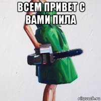 всем привет с вами пила 
