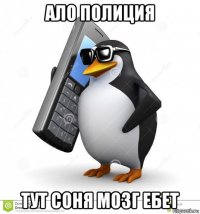 ало полиция тут соня мозг ебет