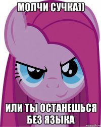 молчи сучка)) или ты останешься без языка