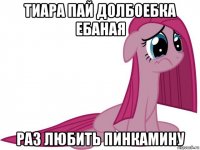 тиара пай долбоебка ебаная раз любить пинкамину
