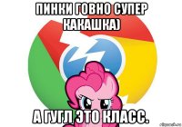пинки говно супер какашка) а гугл это класс.