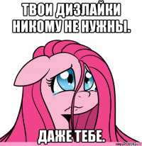 твои дизлайки никому не нужны. даже тебе.