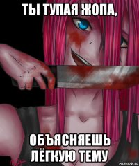 ты тупая жопа, объясняешь лёгкую тему