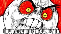  пиши в один тред, сцукка!!1