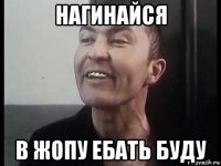 нагинайся в жопу ебать буду