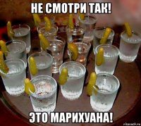 не смотри так! это марихуана!