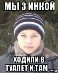 мы з инкой ходили в туалет и там ...
