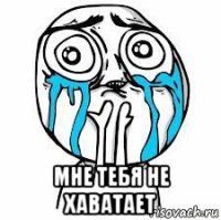  мне тебя не хаватает
