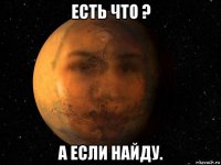 есть что ? а если найду.