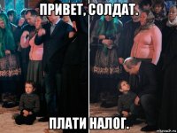 привет, солдат. плати налог.