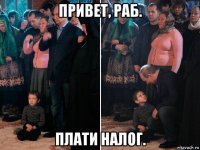 привет, раб. плати налог.