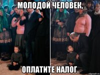 молодой человек, оплатите налог.
