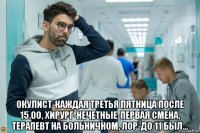  окулист-каждая третья пятница после 15.00, хирург-нечетные-первая смена, терапевт на больничном, лор-до 11 был...