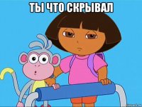 ты что скрывал 