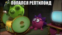 попался рептилоид 