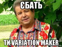 єбать ти variation maker