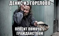 денис из горелово просит помочь с гражданством