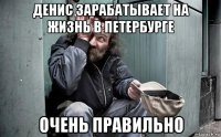 денис зарабатывает на жизнь в петербурге очень правильно