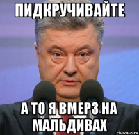пидкручивайте а то я вмерз на мальдивах