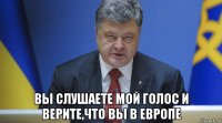  вы слушаете мой голос и верите,что вы в европе