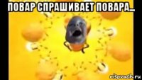 повар спрашивает повара... 