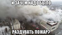 и зачем надо было раздувать пожар?