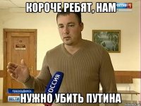 короче ребят, нам нужно убить путина