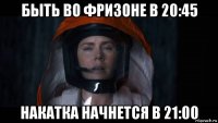 быть во фризоне в 20:45 накатка начнется в 21:00