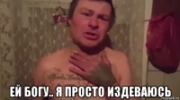 ей богу.. я просто издеваюсь
