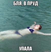 бля, в пруд упала