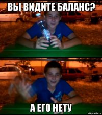 вы видите баланс? а его нету