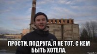  прости, подруга, я не тот, с кем быть хотела.