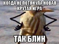 когда не потянула новая крутая игра так блин