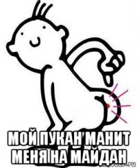  мой пукан манит меня на майдан