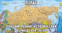 пулаг гулаг им. путина (исторический период 2018-2024)