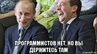  программистов нет, но вы держитесь там