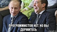  программистов нет, но вы держитесь